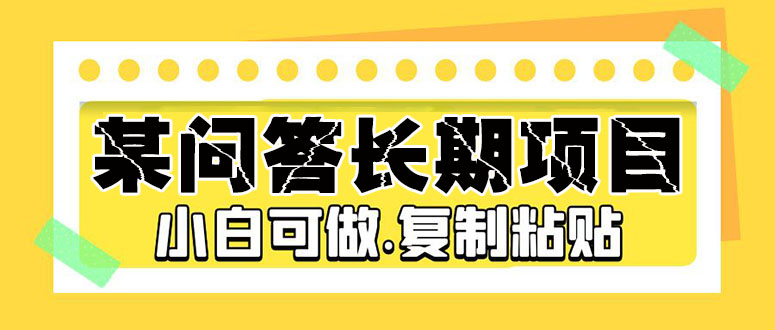 某问答长期项目，简单复制粘贴，10-20/小时，小白可做-搞钱花