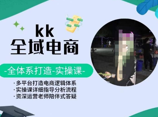KK全域电商，全体系打造实操课，多平台打造电商逻辑体系-搞钱花