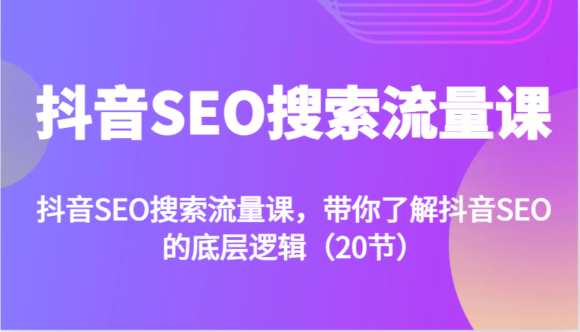 抖音SEO搜索流量课，带你了解抖音SEO的底层逻辑(20节)-搞钱花