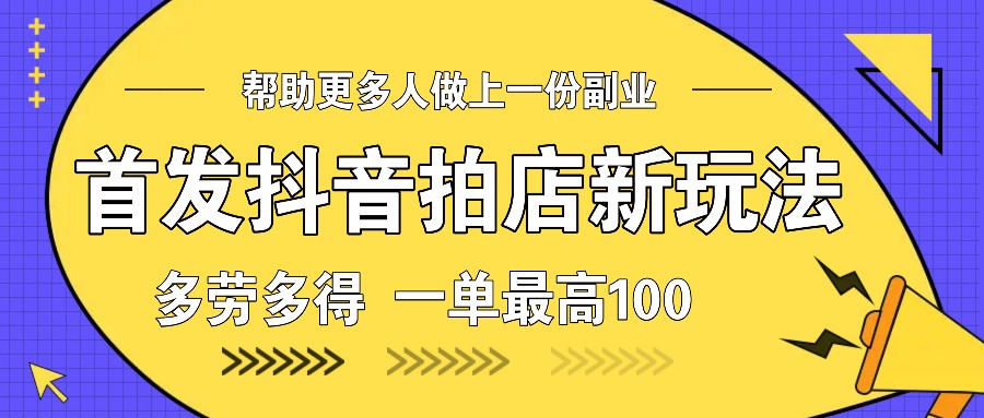 首发抖音拍店新玩法，多劳多得 一单最高100-搞钱花