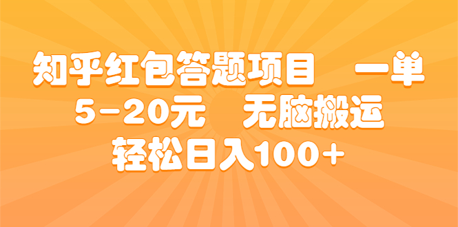 知乎红包答题项目 一单5-20元 无脑搬运 轻松日入100+-搞钱花