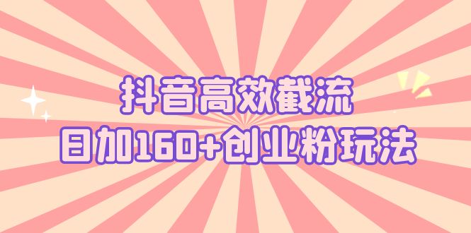抖音高效截流日加160+创业粉玩法：详细操作实战演示！-搞钱花