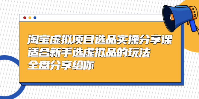 黄岛主-淘宝虚拟项目选品实操分享课，适合新手选虚拟品的玩法 全盘分享给你-搞钱花