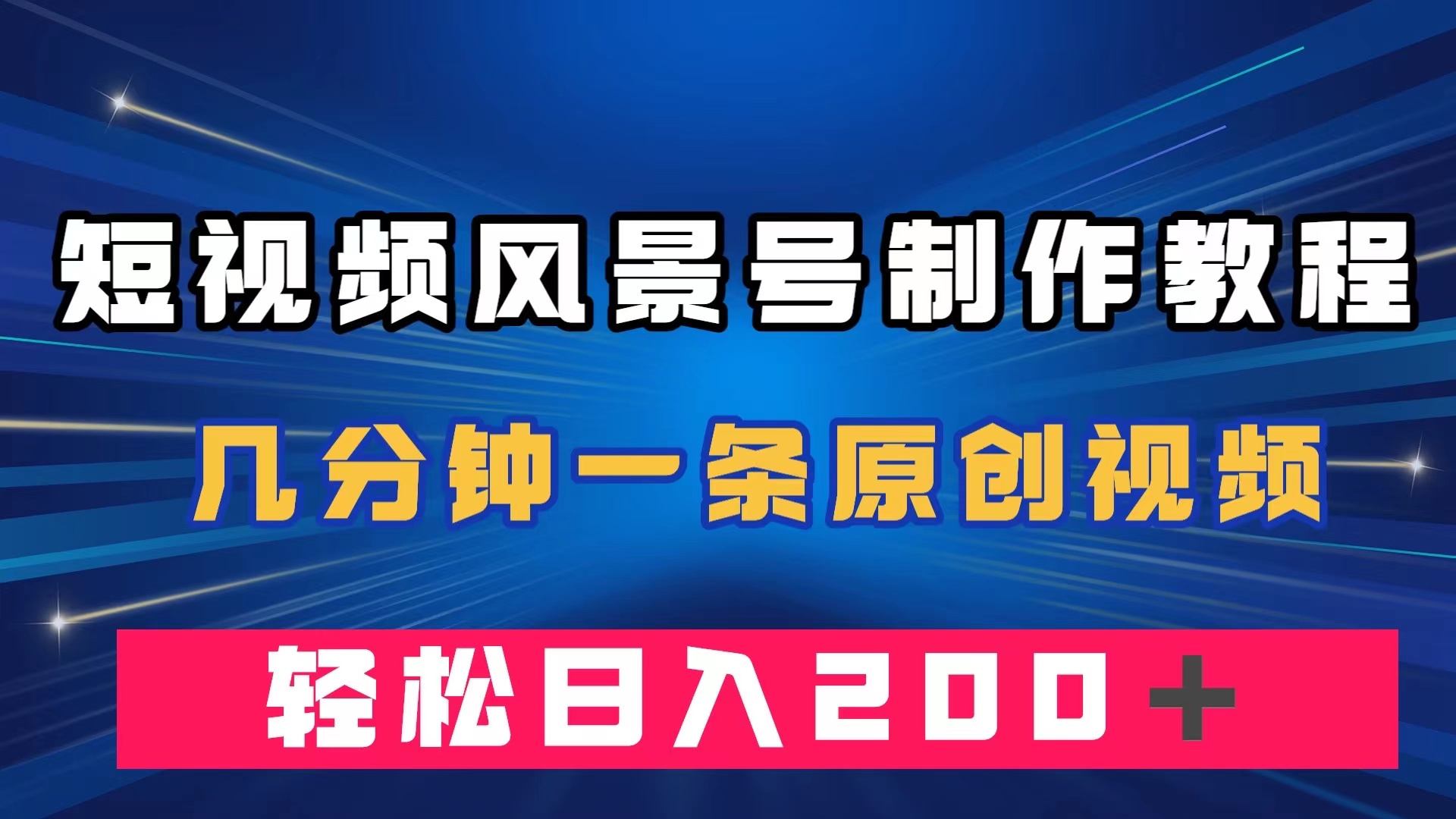 短视频风景号制作教程,几分钟一条原创视频,轻松日入200+-搞钱花