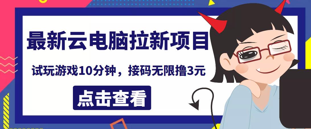 最新云电脑平台拉新撸3元项目，10分钟账号，可批量操作【详细视频教程】￼-搞钱花