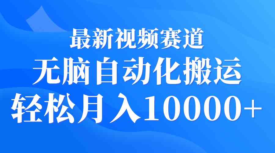 （9446期）最新视频赛道 无脑自动化搬运 轻松月入10000+-搞钱花