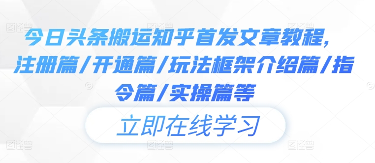今日头条搬运知乎首发文章教程，注册篇/开通篇/玩法框架介绍篇/指令篇/实操篇等-搞钱花