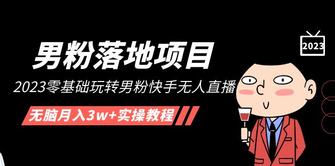 【男粉落地项目】2023零基础玩转男粉快手无人直播，无脑月入3w+实操教程！-搞钱花