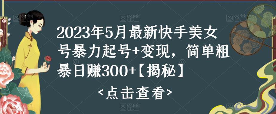 快手暴力起号+变现2023五月最新玩法，简单粗暴 日入300+-搞钱花