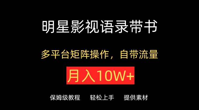 明星影视语录带书，抖音快手小红书视频号多平台矩阵操作，自带流量，月入10W+-搞钱花
