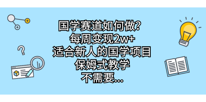 国学赛道如何做?每周变现2w+,适合新人的国学项目,保姆式教学,不需要…-搞钱花