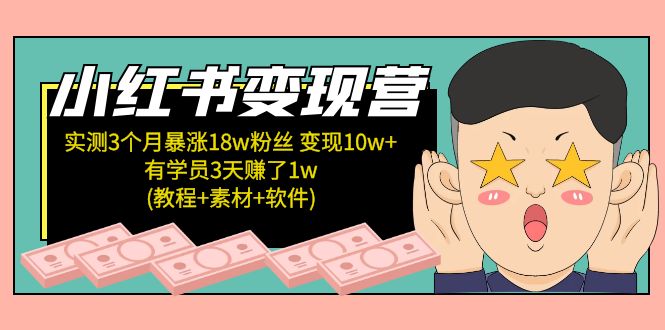 小红书变现营：实测3个月涨18w粉丝 变现10w+有学员3天赚1w(教程+素材+软件)-搞钱花