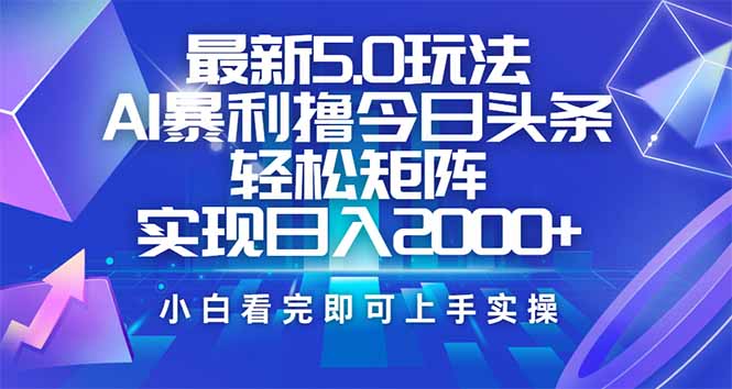 今日头条最新5.0玩法，思路简单，复制粘贴，轻松实现矩阵日入2000+-搞钱花