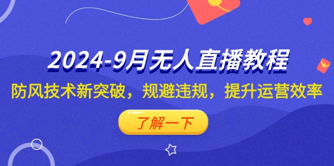 （12541期）2024-9月抖音无人直播教程：防风技术新突破，规避违规，提升运营效率-搞钱花