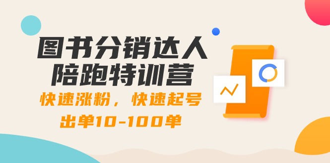 图书分销达人陪跑特训营:快速涨粉,快速起号出单10-100单!-搞钱花