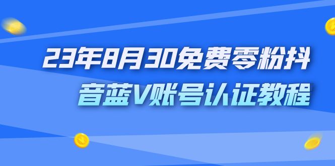 外面收费1980的23年8月30免费零粉抖音蓝V账号认证教程-搞钱花
