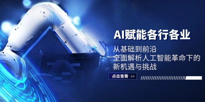 AI赋能各行各业：从基础到前沿，全面解析人工智能革命下的新机遇与挑战-搞钱花