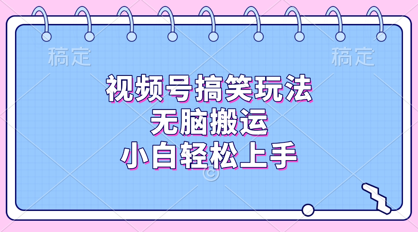 视频号搞笑玩法，无脑搬运，小白轻松上手-搞钱花
