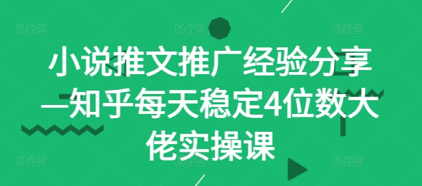 小说推文推广经验分享—知乎每天稳定4位数大佬实操课-搞钱花