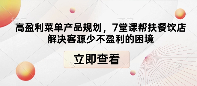 高盈利菜单产品规划，7堂课帮扶餐饮店解决客源少不盈利的困境-搞钱花