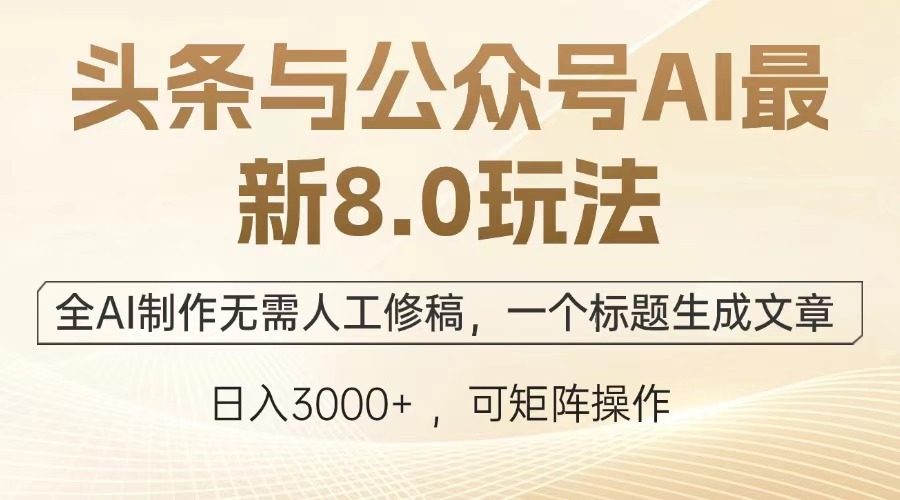 头条与公众号AI最新8.0玩法,全AI制作无需人工修稿,一个标题生成文章,日入3000+-搞钱花