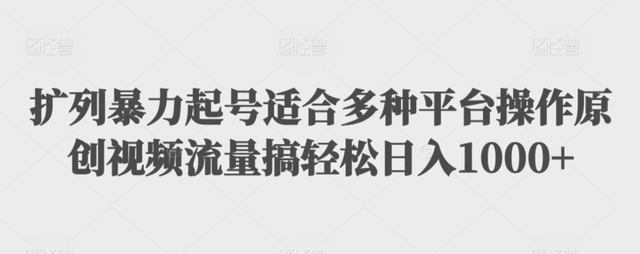 扩列暴力起号适合多种平台操作原创视频流量搞轻松日入1000+-搞钱花