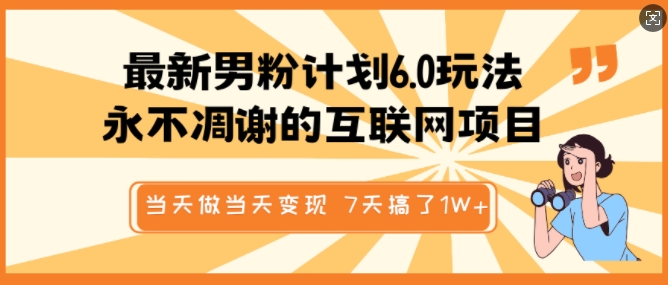 最新男粉计划6.0玩法，永不凋谢的互联网项目，当天做当天变现，视频包原创，7天搞了1个W-搞钱花