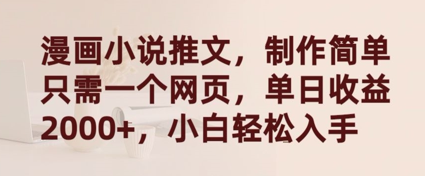 漫画小说推文，制作简单只需一个网页，单日收益2000+，小白轻松入手-搞钱花