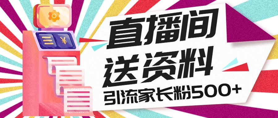 直播间送小学资料，每天引流家长粉500+，变现闭环模式-搞钱花