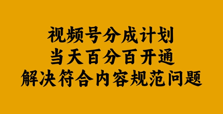 视频号分成计划当天百分百开通解决符合内容规范问题【揭秘】-搞钱花