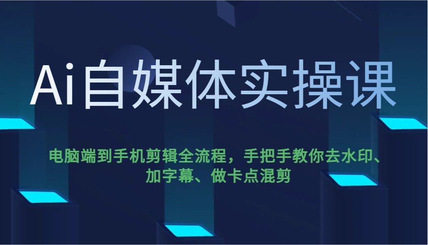 Ai自媒体实操课，电脑端到手机剪辑全流程，手把手教你去水印、加字幕、做卡点混剪-搞钱花