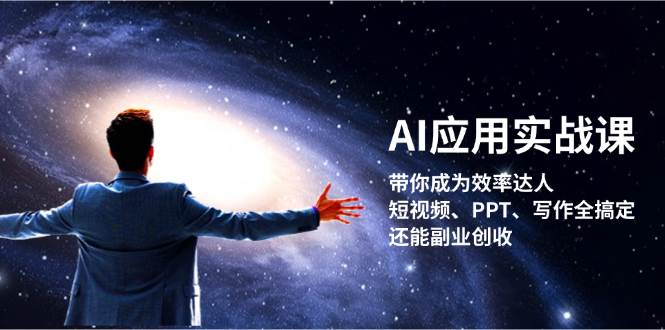 AI应用实战课：带你成为效率达人！短视频、PPT、写作全搞定，还能副业创收-搞钱花