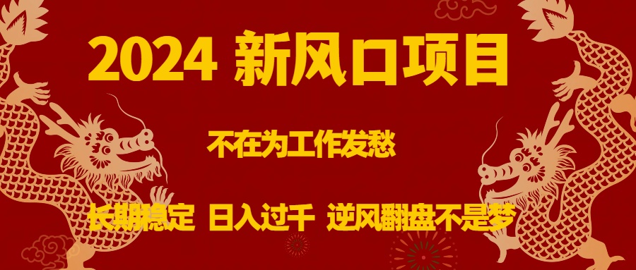 2024新风口项目，不在为工作发愁，长期稳定，日入过千 逆风翻盘不是梦-搞钱花