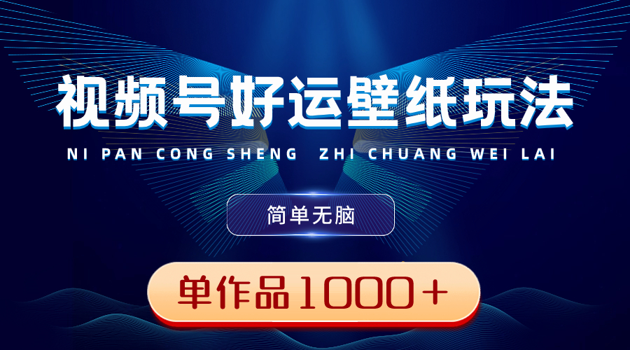 视频号好运壁纸玩法,简单无脑 ,发一个爆一个,单作品收益1000+-搞钱花