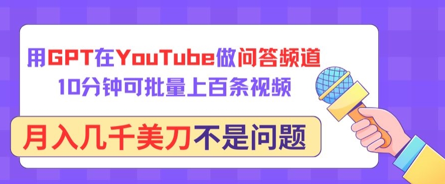 用GPT在YouTube做问答频道,10分钟可批量上百条视频,月入几千美刀不是问题-搞钱花