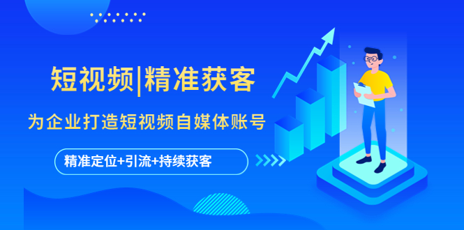 短视频|精准获客 为企业打造短视频自媒体账号 (精准定位+引流+持续获客)-搞钱花