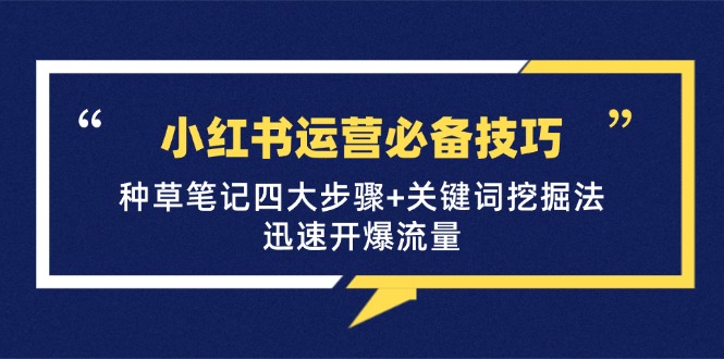 （12926期）小红书运营必备技巧，种草笔记四大步骤+关键词挖掘法：迅速开爆流量-搞钱花
