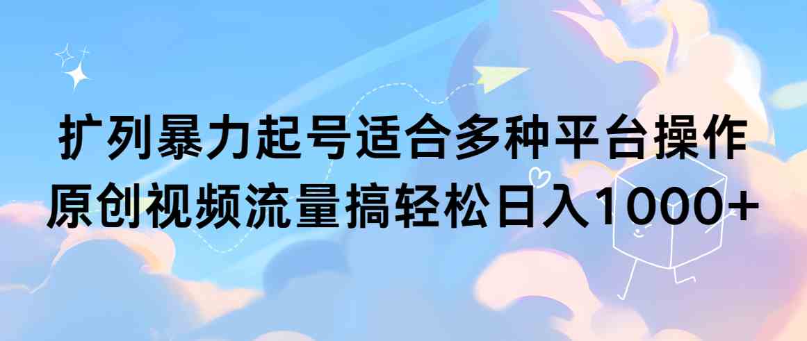 (9251期)扩列暴力起号适合多种平台操作原创视频流量搞轻松日入1000+-搞钱花