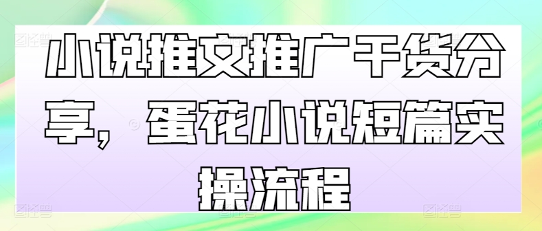 小说推文推广干货分享，蛋花小说短篇实操流程-搞钱花