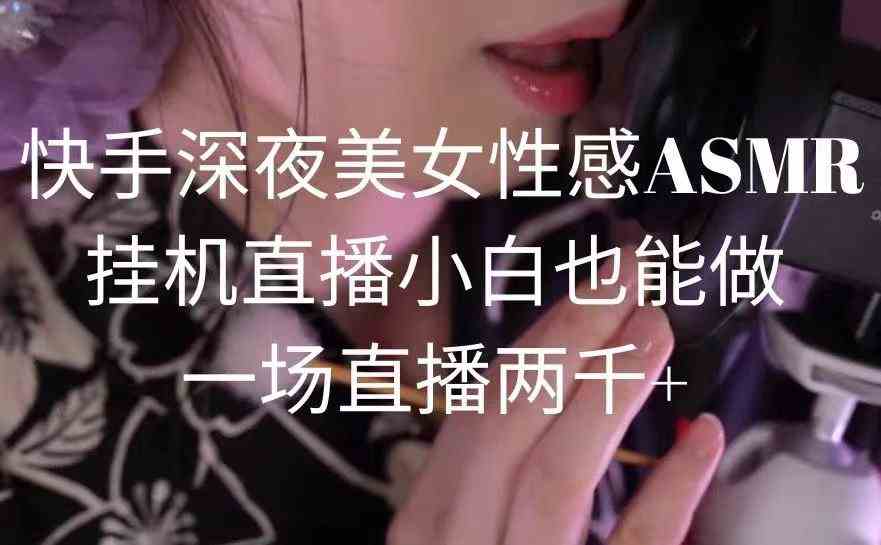 （9243期）快手深夜美女性感ASMR挂机直播，小白也能做，一场直播两千+-搞钱花