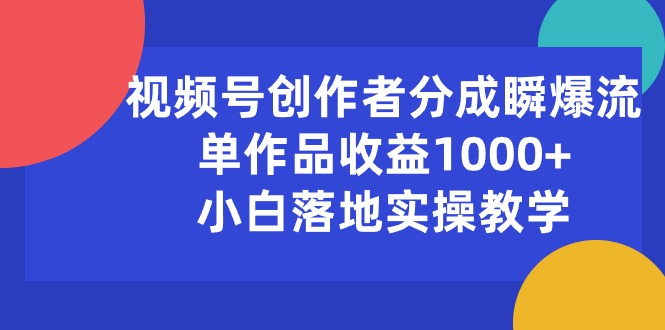 (10854期)视频号创作者分成瞬爆流,单作品收益1000+,小白落地实操教学-搞钱花