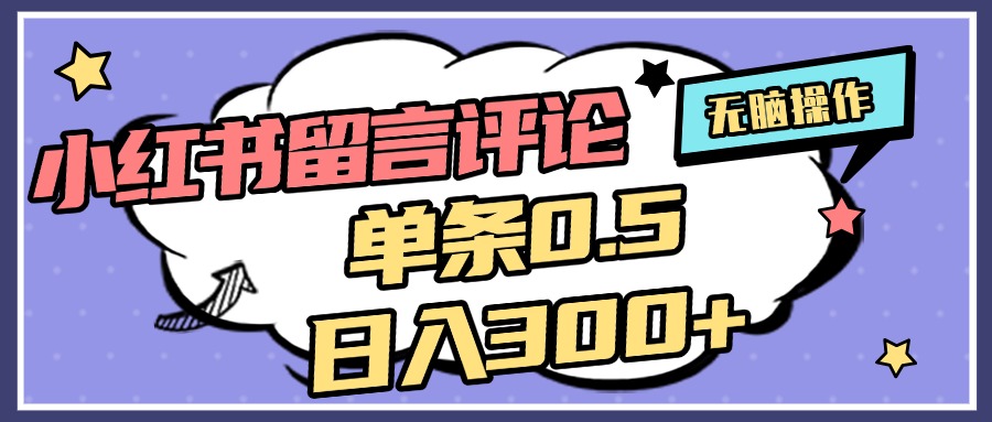 2025最新小红书评论单条0.5元，日入300＋，无上限，详细操作流程-搞钱花
