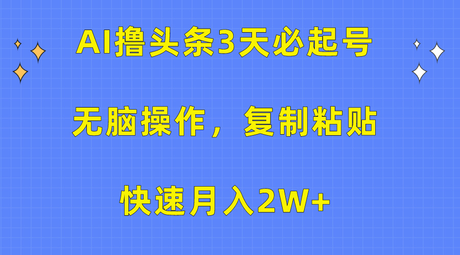 AI撸头条3天必起号,无脑操作3分钟1条,复制粘贴保守月入2W+-搞钱花