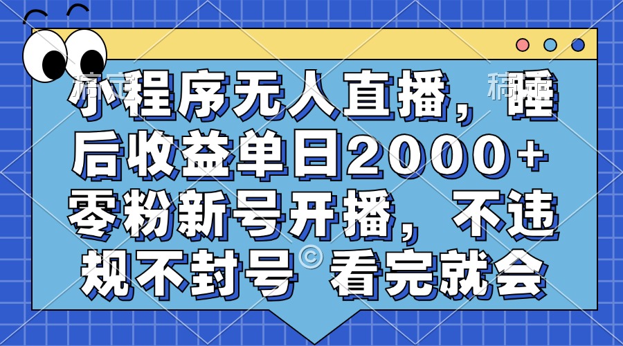 小程序无人直播,睡后收益单日2000+ 零粉新号开播,不违规不封号 看完就会-搞钱花