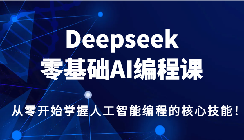 Deepseek零基础AI编程课，从零开始掌握人工智能编程的核心技能！-搞钱花