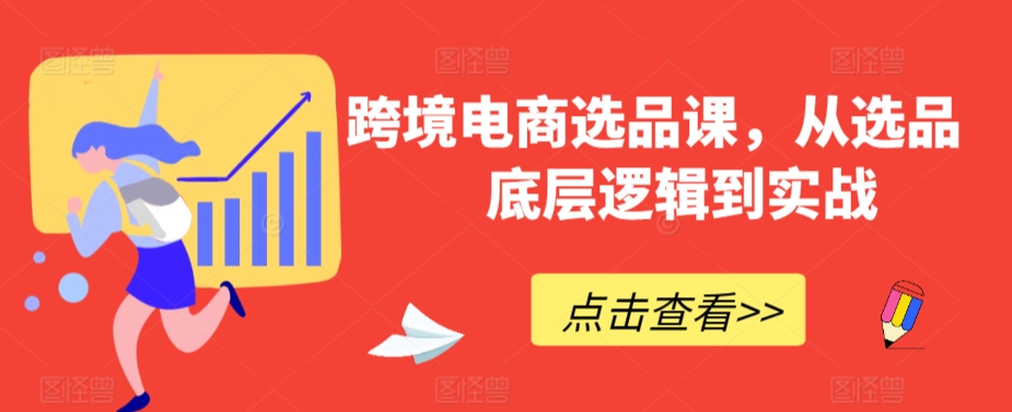 跨境电商选品课，从选品到底层逻辑到实战-搞钱花
