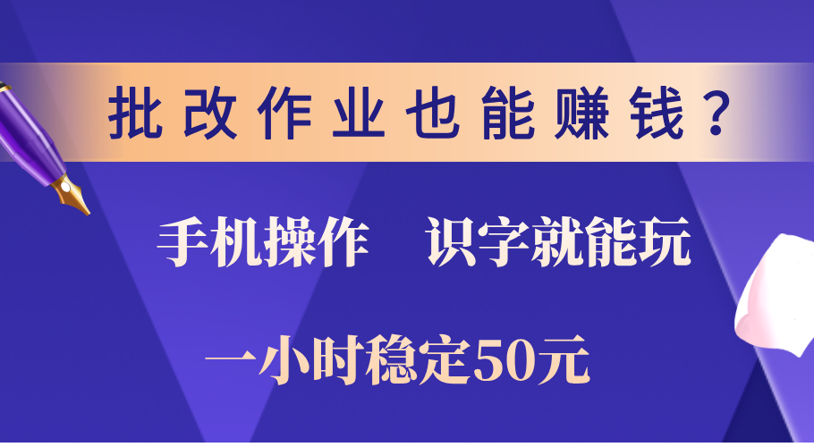 0门槛手机项目，改作业也能赚钱？识字就能玩！一小时稳定50元！-搞钱花