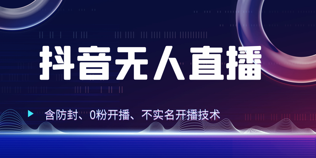 抖音无人直播 防封+0粉开播 防封教程 不实名开播 24小时出单-搞钱花