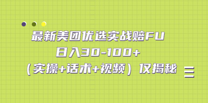 最新美团优选实战赔FU：日入30-100+（实操+话术+视频）仅揭秘-搞钱花