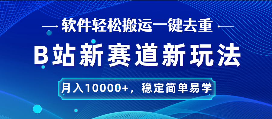 B站新赛道，无脑搬运一键去重，月入10000+，稳定简单易学-搞钱花